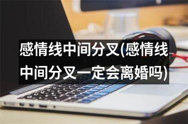 感情线中间分叉(感情线中间分叉一定会离婚吗)