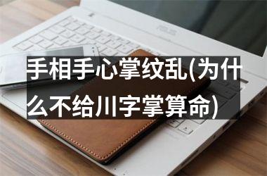 <h3>手相手心掌纹乱(为什么不给川字掌算命)