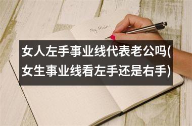 <h3>女人左手事业线代表老公吗(女生事业线看左手还是右手)