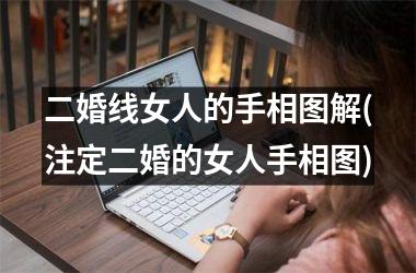 二婚线女人的手相图解(注定二婚的女人手相图)