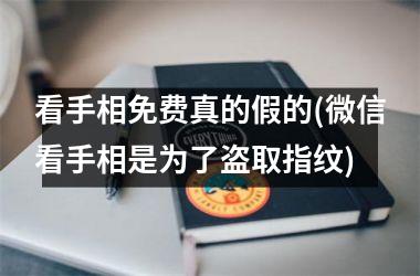 看手相免费真的假的(微信看手相是为了盗取指纹)