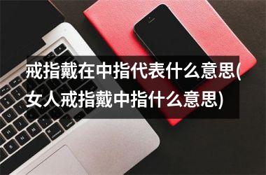 戒指戴在中指代表什么意思(女人戒指戴中指什么意思)