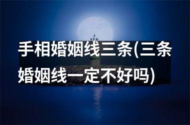 <h3>手相婚姻线三条(三条婚姻线一定不好吗)