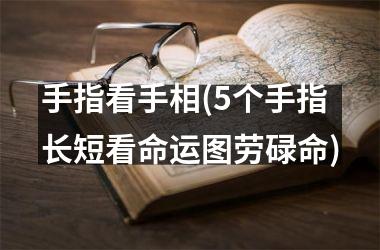 手指看手相(5个手指长短看命运图劳碌命)