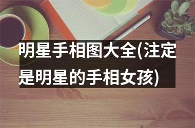 明星手相图大全(注定是明星的手相女孩)