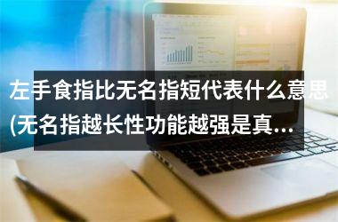 左手食指比无名指短代表什么意思(无名指越长性功能越强是真的吗)