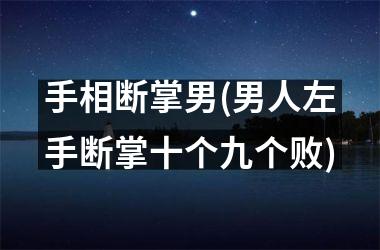<h3>手相断掌男(男人左手断掌十个九个败)