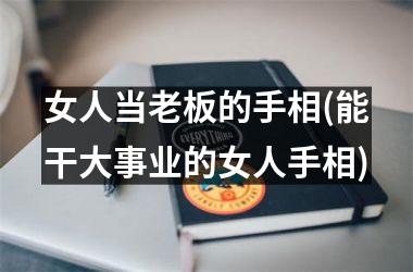 <h3>女人当老板的手相(能干大事业的女人手相)