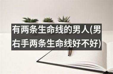 有两条生命线的男人(男右手两条生命线好不好)