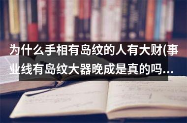 <h3>为什么手相有岛纹的人有大财(事业线有岛纹大器晚成是真的吗)