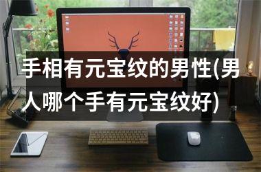 <h3>手相有元宝纹的男性(男人哪个手有元宝纹好)
