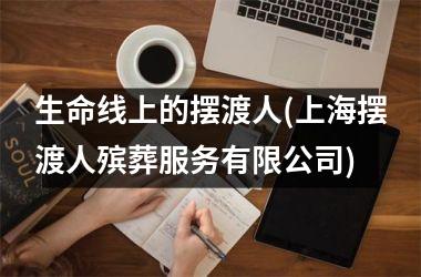 生命线上的摆渡人(上海摆渡人殡葬服务有限公司)