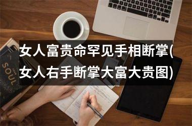 女人富贵命罕见手相断掌(女人右手断掌大富大贵图)