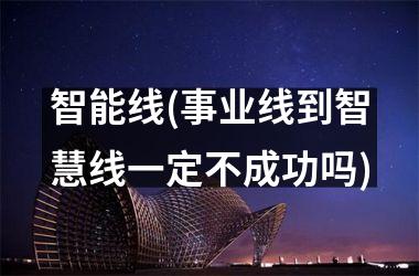 <h3>智能线(事业线到智慧线一定不成功吗)