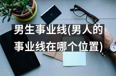 男生事业线(男人的事业线在哪个位置)