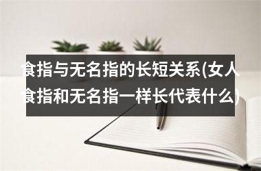 食指与无名指的长短关系(女人食指和无名指一样长代表什么)