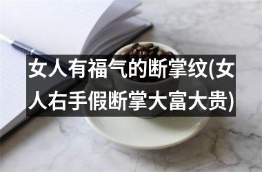 女人有福气的断掌纹(女人右手假断掌大富大贵)