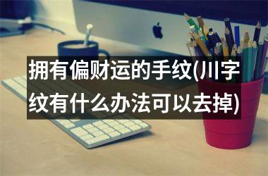 拥有偏财运的手纹(川字纹有什么办法可以去掉)