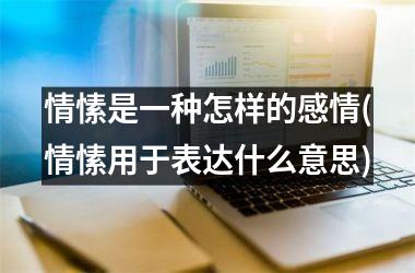 情愫是一种怎样的感情(情愫用于表达什么意思)