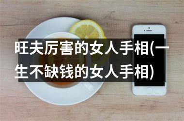 旺夫厉害的女人手相(一生不缺钱的女人手相)