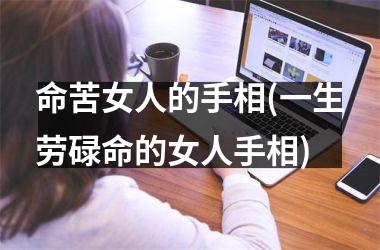 <h3>命苦女人的手相(一生劳碌命的女人手相)