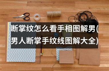 断掌纹怎么看手相图解男(男人断掌手纹线图解大全)