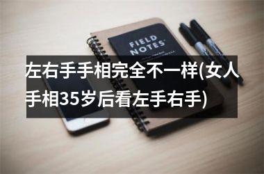 <h3>左右手手相完全不一样(女人手相35岁后看左手右手)