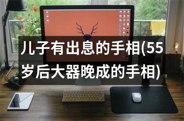儿子有出息的手相(55岁后大器晚成的手相)