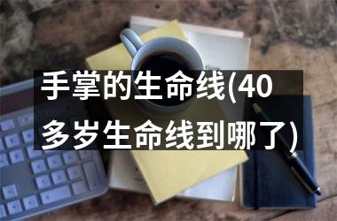 手掌的生命线(40多岁生命线到哪了)