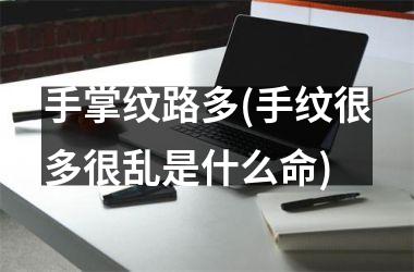<h3>手掌纹路多(手纹很多很乱是什么命)