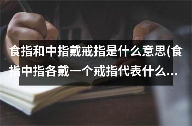 食指和中指戴戒指是什么意思(食指中指各戴一个戒指代表什么)