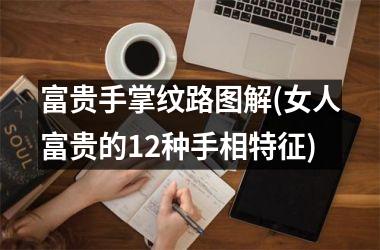 富贵手掌纹路图解(女人富贵的12种手相特征)