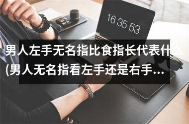 男人左手无名指比食指长代表什么(男人无名指看左手还是右手)