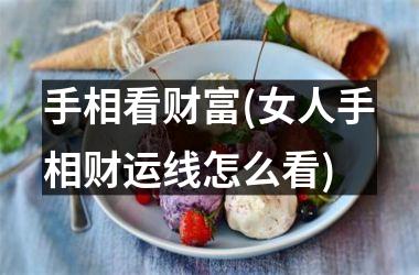 <h3>手相看财富(女人手相财运线怎么看)