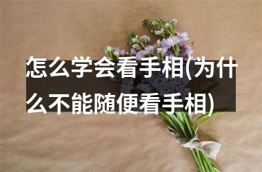 <h3>怎么学会看手相(为什么不能随便看手相)