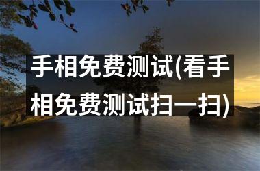 <h3>手相免费测试(看手相免费测试扫一扫)