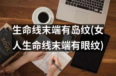 <h3>生命线末端有岛纹(女人生命线末端有眼纹)