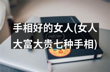 <h3>手相好的女人(女人大富大贵七种手相)