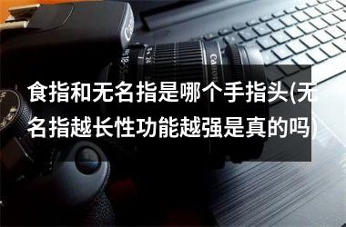 <h3>食指和无名指是哪个手指头(无名指越长性功能越强是真的吗)