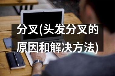 分叉(头发分叉的原因和解决方法)