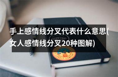 <h3>手上感情线分叉代表什么意思(女人感情线分叉20种图解)