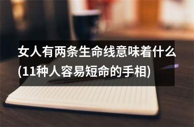 <h3>女人有两条生命线意味着什么(11种人容易短命的手相)