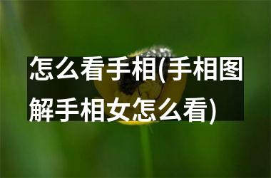 怎么看手相(手相图解手相女怎么看)