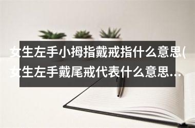 女生左手小拇指戴戒指什么意思(女生左手戴尾戒代表什么意思)