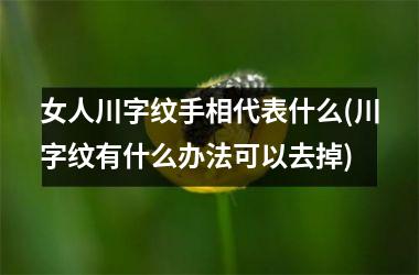 女人川字纹手相代表什么(川字纹有什么办法可以去掉)