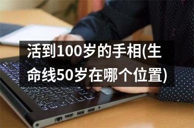 活到100岁的手相(生命线50岁在哪个位置)