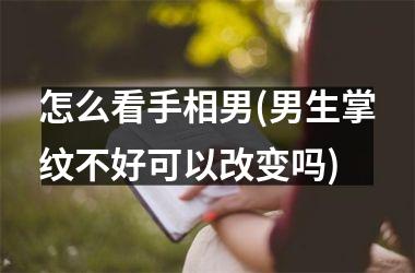 怎么看手相男(男生掌纹不好可以改变吗)