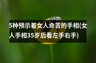 5种预示着女人命苦的手相(女人手相35岁后看左手右手)