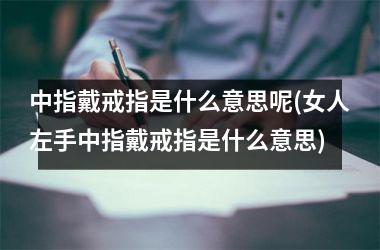 <h3>中指戴戒指是什么意思呢(女人左手中指戴戒指是什么意思)