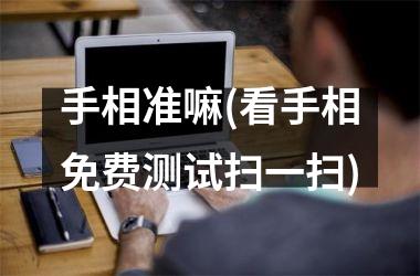 手相准嘛(看手相免费测试扫一扫)